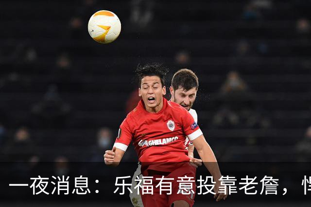 一夜消息：乐福有意投靠老詹，悍将去世原因曝光，奥萨尔超值续约