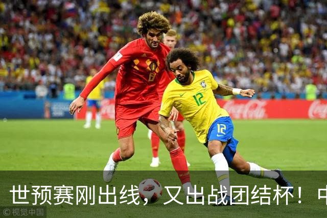 世预赛刚出线，又出战团结杯！中国男篮四国大战，这才是真正考验
