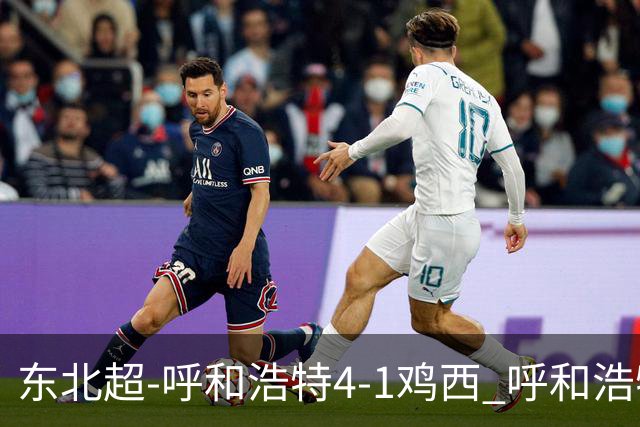 东北超-呼和浩特4-1鸡西 呼和浩特终结两连平鸡西遭遇五连败