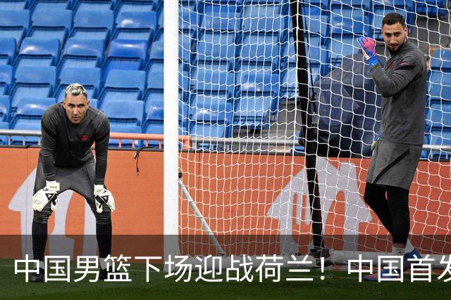 中国男篮下场迎战荷兰！中国首发5虎来袭，杨瀚森迎来归国首秀