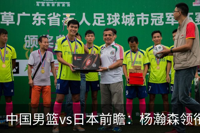 中国男篮vs日本前瞻：杨瀚森领衔三塔PK霍金森 剑指主场双杀日本