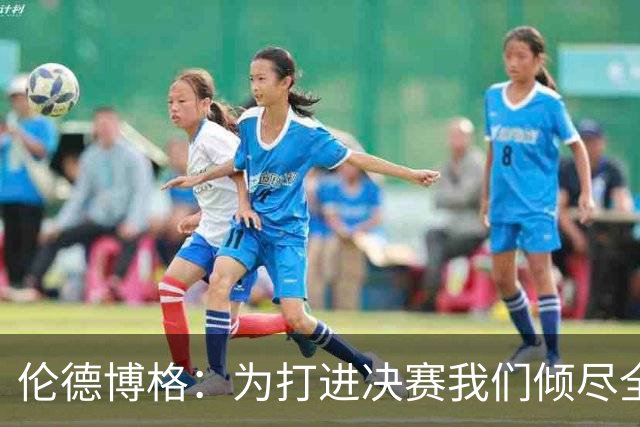 伦德博格：为打进决赛我们倾尽全力 会继续努力把冠军奖杯带回家