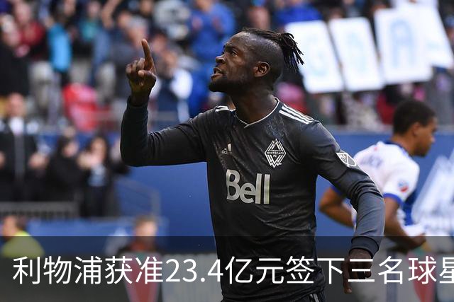 利物浦获准23.4亿元签下三名球星，球员已准备夏季转会