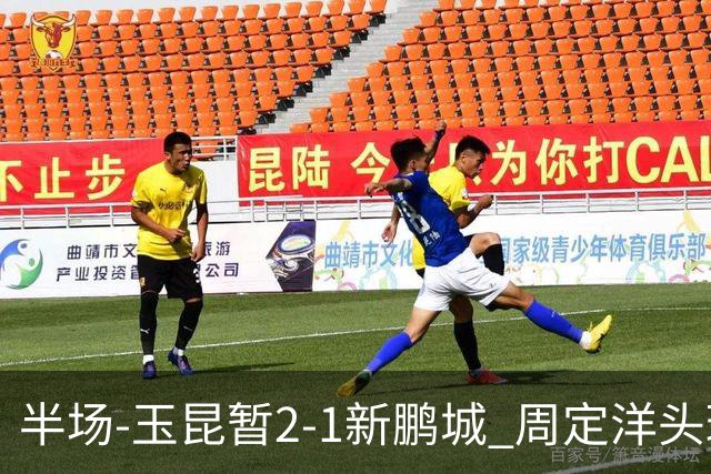 半场-玉昆暂2-1新鹏城 周定洋头球破门卡约扳平奥斯卡反超