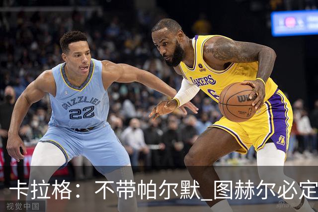 卡拉格：不带帕尔默 图赫尔必定后悔，他曾打爆巴黎 也最具创造力