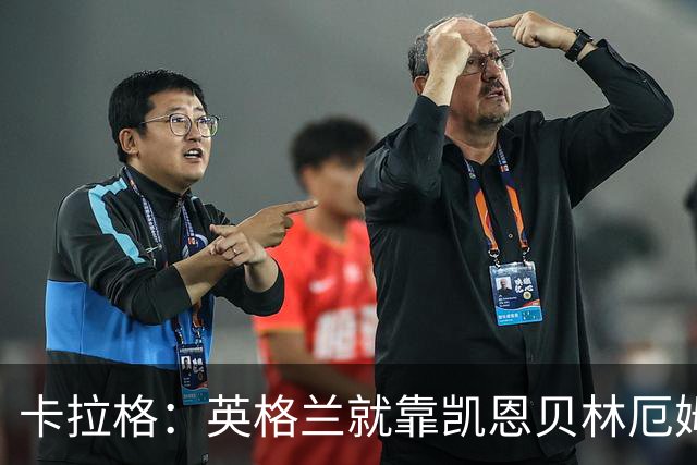 卡拉格：英格兰就靠凯恩贝林厄姆撑着，他们还不是“完全体”球队