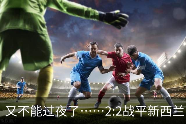 又不能过夜了……2:2战平新西兰队后，伊朗队主帅称球队突然被勒令须立即离开美国