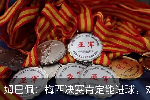 姆巴佩：梅西决赛肯定能进球，对此我毫不怀疑