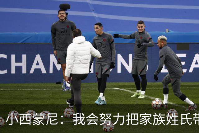 小西蒙尼：我会努力把家族姓氏带到最高点 梅西是我们的一大优势