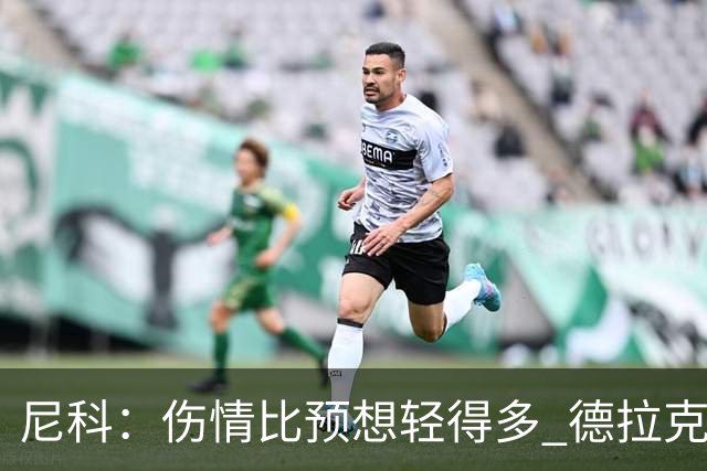 尼科：伤情比预想轻得多 德拉克鲁兹没道歉但我不在乎