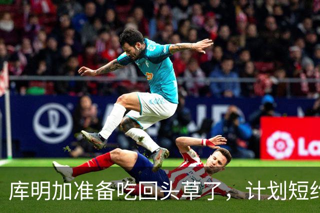 库明加准备吃回头草了，计划短约回归老鹰，真是天生喜剧人
