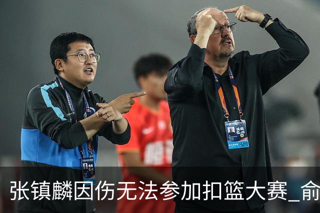 张镇麟因伤无法参加扣篮大赛 俞泽辰顶替入选