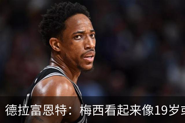 德拉富恩特：梅西看起来像19岁或23岁，他已赢得一切但仍想要更多