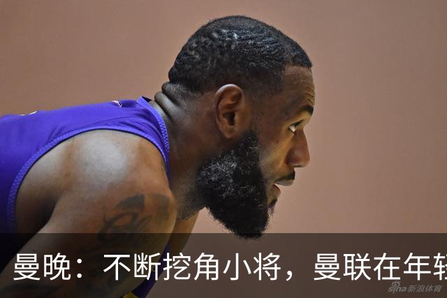 曼晚：不断挖角小将，曼联在年轻球员转会争夺战中抢占先机