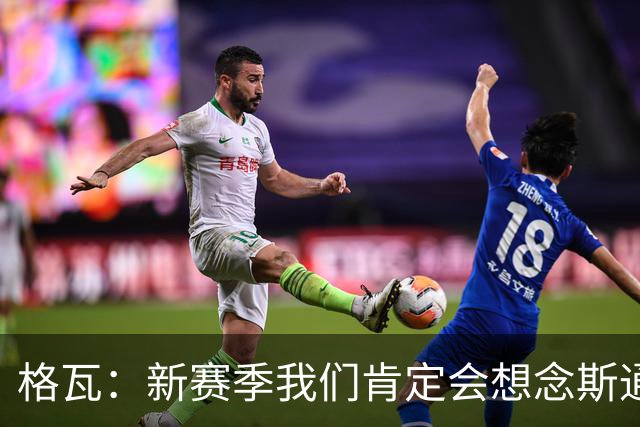 格瓦：新赛季我们肯定会想念斯通斯和B席；马雷斯卡水平很高