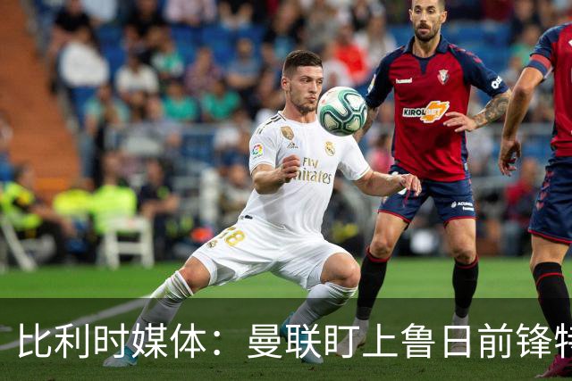 比利时媒体：曼联盯上鲁日前锋特雷索尔迪，多特、罗马争抢
