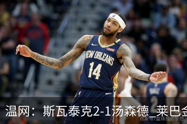 温网：斯瓦泰克2-1汤森德 莱巴金娜阿尼西莫娃进次轮