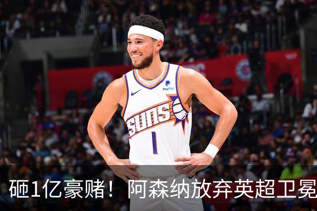 砸1亿豪赌！阿森纳放弃英超卫冕？本赛季他们的真正目标是欧冠！