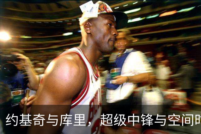 约基奇与库里，超级中锋与空间时代