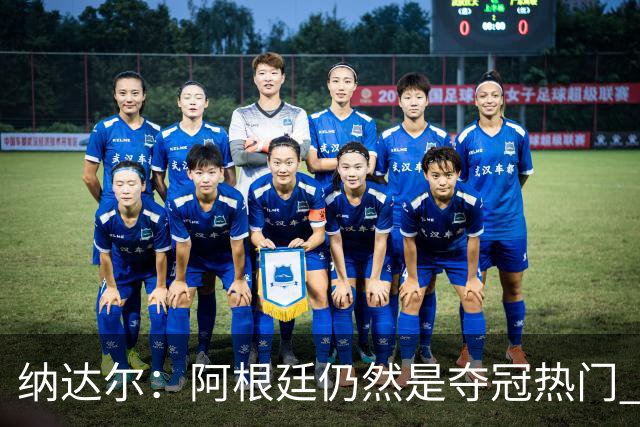 纳达尔：阿根廷仍然是夺冠热门 他们应该获得尊重