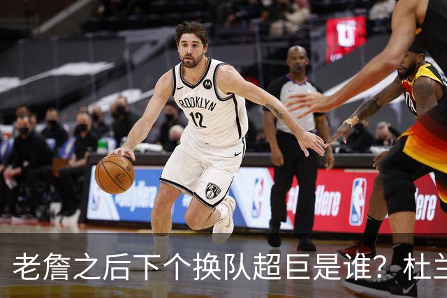 老詹之后下个换队超巨是谁？杜兰特欧文最有可能
