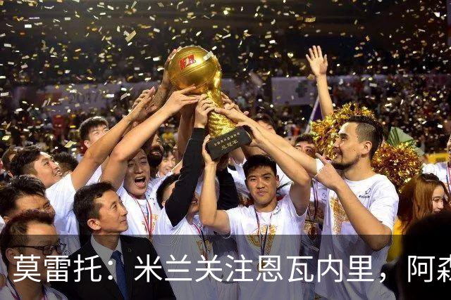 莫雷托：米兰关注恩瓦内里，阿森纳不想失去未来对球员的控制