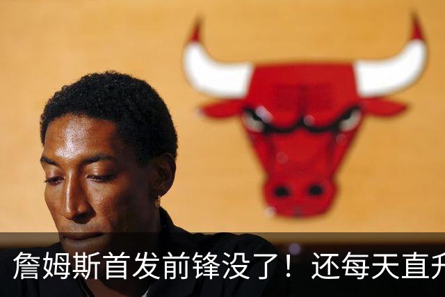 詹姆斯首发前锋没了！还每天直升机通勤！别吧...