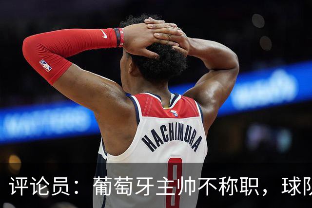 评论员：葡萄牙主帅不称职，球队10个人踢球前面站着一根木桩