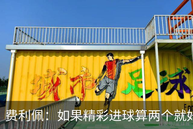 费利佩：如果精彩进球算两个就好了，希望在主场夺冠和大家一起庆祝