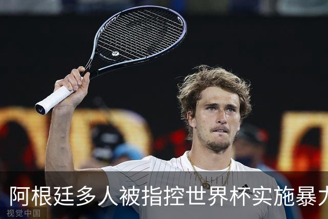 阿根廷多人被指控世界杯实施暴力 举马岛横幅球员或遭禁赛