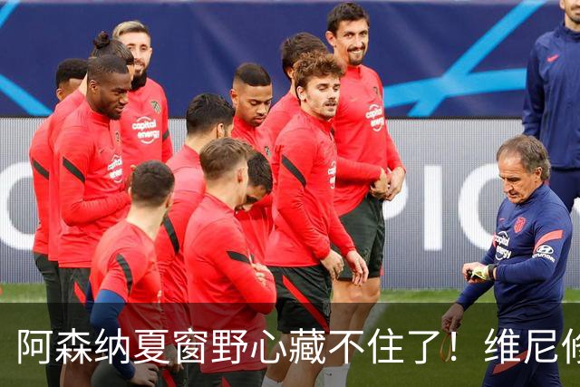 阿森纳夏窗野心藏不住了！维尼修斯阿尔瓦雷斯谁才是真目标？欧冠决赛虽然倒在点球，但阿森纳这个夏天显然没有“躺平”的意思