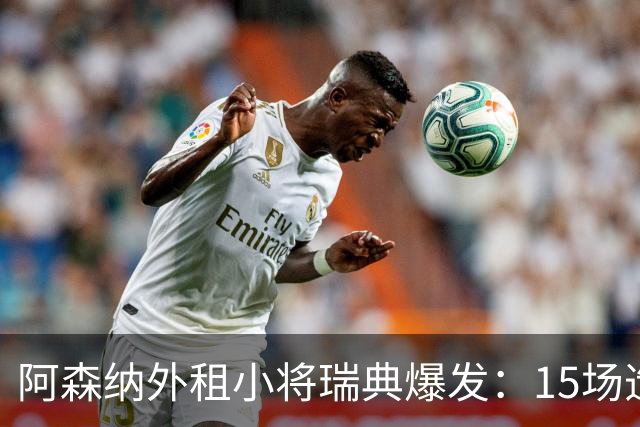 阿森纳外租小将瑞典爆发：15场造10球，另一劲旅已启动转会谈判