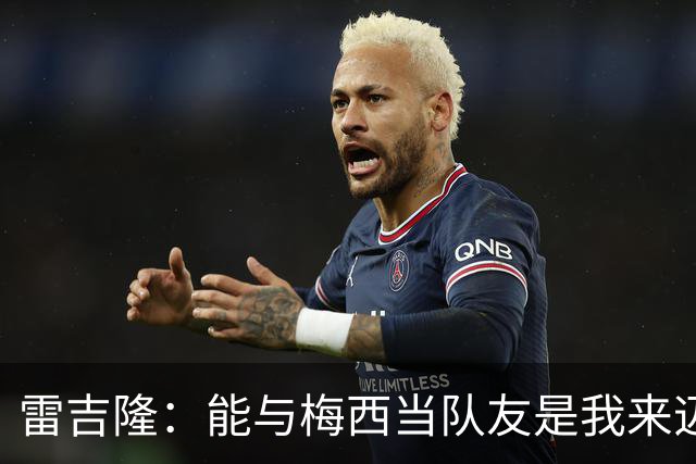 雷吉隆：能与梅西当队友是我来迈阿密的一个原因 刚见他时很紧张