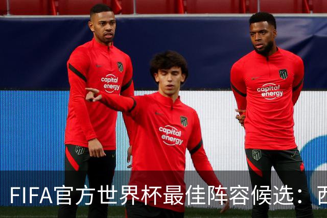 FIFA官方世界杯最佳阵容候选：西班牙6人、阿根廷5人在列