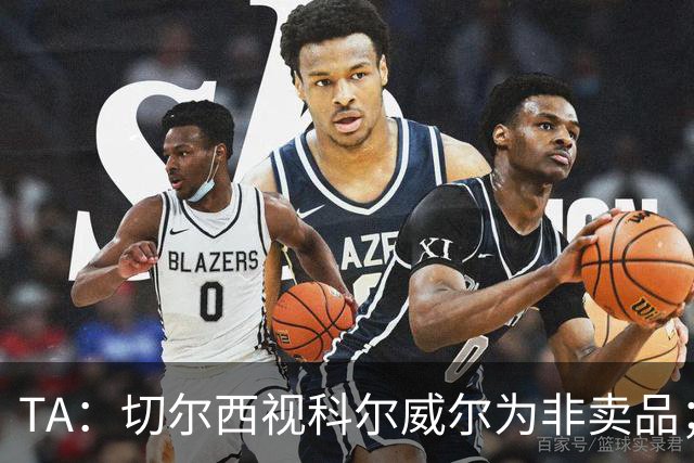 TA：切尔西视科尔威尔为非卖品；马马杜-萨尔内部评价很高